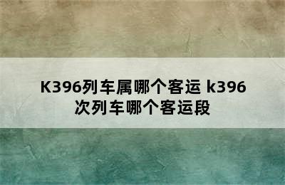 K396列车属哪个客运 k396次列车哪个客运段